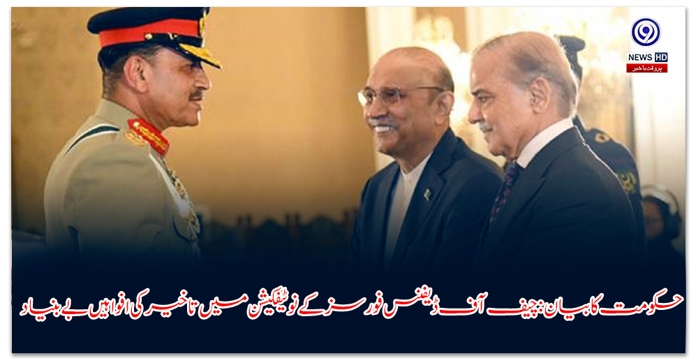 حکومت کا بیان: چیف آف ڈیفنس فورسز کے نوٹیفکیشن میں تاخیر کی افواہیں بے بنیاد